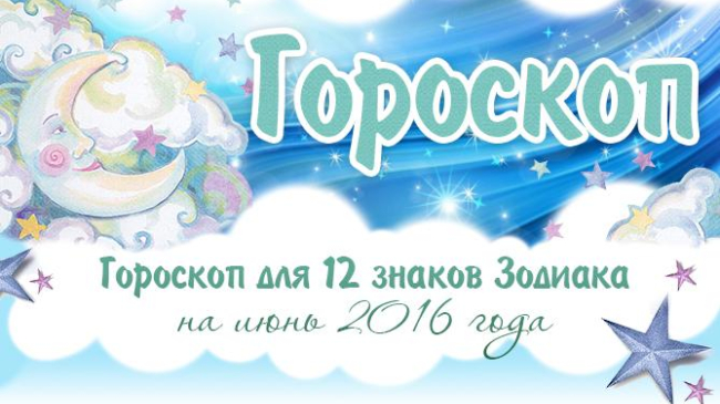Гороскоп для 12 знаков Зодиака на июнь 2016 года